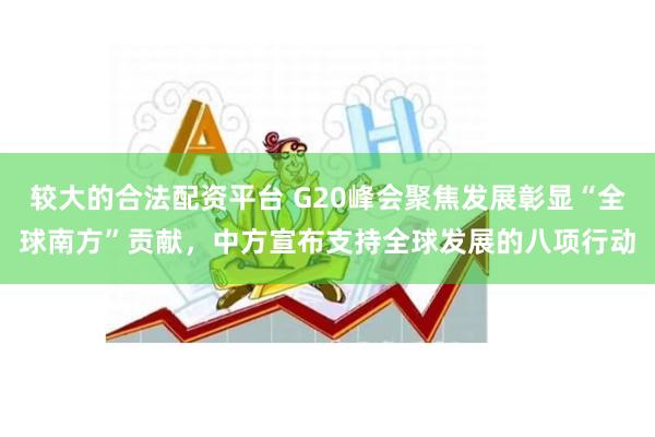 较大的合法配资平台 G20峰会聚焦发展彰显“全球南方”贡献，中方宣布支持全球发展的八项行动