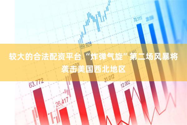 较大的合法配资平台 “炸弹气旋”第二场风暴将袭击美国西北地区