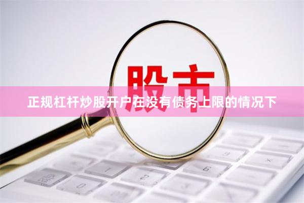 正规杠杆炒股开户在没有债务上限的情况下