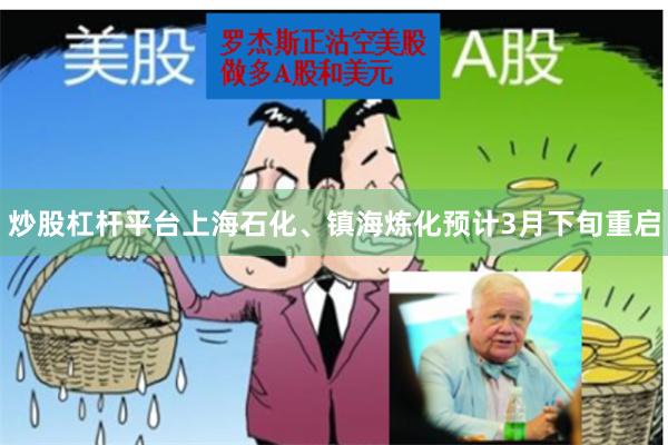 炒股杠杆平台上海石化、镇海炼化预计3月下旬重启