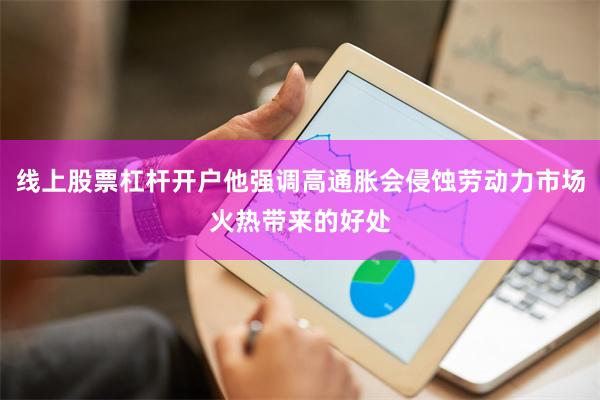 线上股票杠杆开户他强调高通胀会侵蚀劳动力市场火热带来的好处