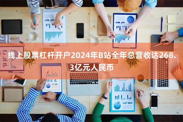 线上股票杠杆开户2024年B站全年总营收达268.3亿元人民币