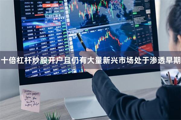 十倍杠杆炒股开户且仍有大量新兴市场处于渗透早期