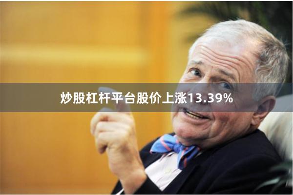 炒股杠杆平台股价上涨13.39%
