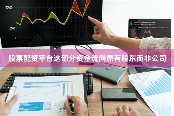 股票配资平台这部分资金流向原有股东而非公司