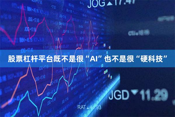 股票杠杆平台既不是很“AI”也不是很“硬科技”