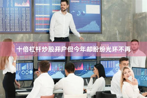 十倍杠杆炒股开户但今年却纷纷光环不再