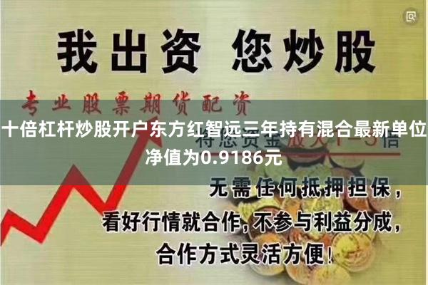 十倍杠杆炒股开户东方红智远三年持有混合最新单位净值为0.9186元