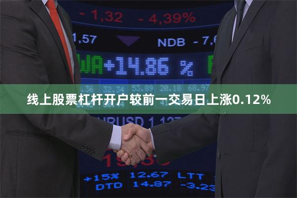 线上股票杠杆开户较前一交易日上涨0.12%