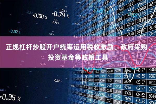 正规杠杆炒股开户统筹运用税收激励、政府采购、投资基金等政策工具