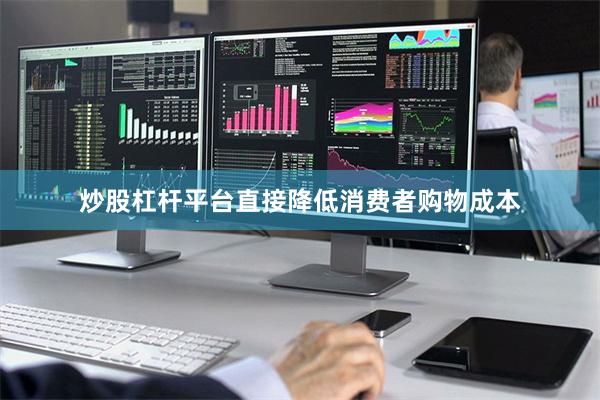 炒股杠杆平台直接降低消费者购物成本