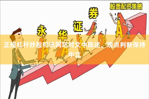 正规杠杆炒股和讯网站对文中陈述、观点判断保持中立