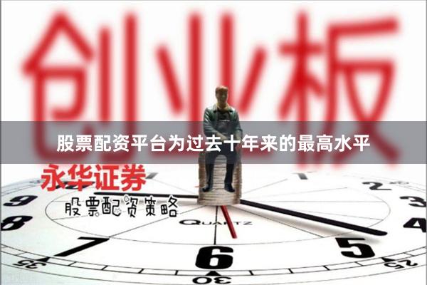 股票配资平台为过去十年来的最高水平