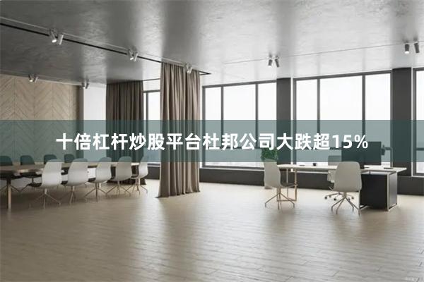 十倍杠杆炒股平台杜邦公司大跌超15%