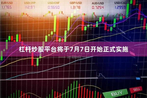 杠杆炒股平台将于7月7日开始正式实施
