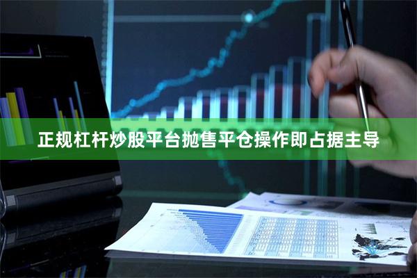 正规杠杆炒股平台抛售平仓操作即占据主导