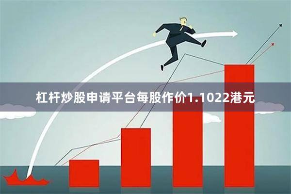 杠杆炒股申请平台每股作价1.1022港元
