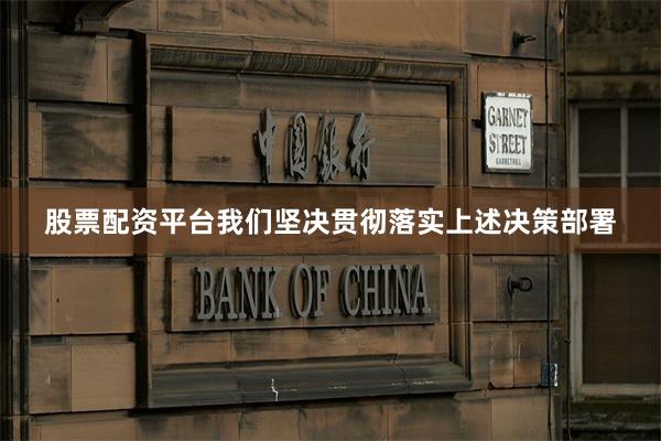 股票配资平台我们坚决贯彻落实上述决策部署