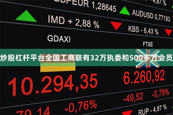 炒股杠杆平台全国工商联有32万执委和500多万会员