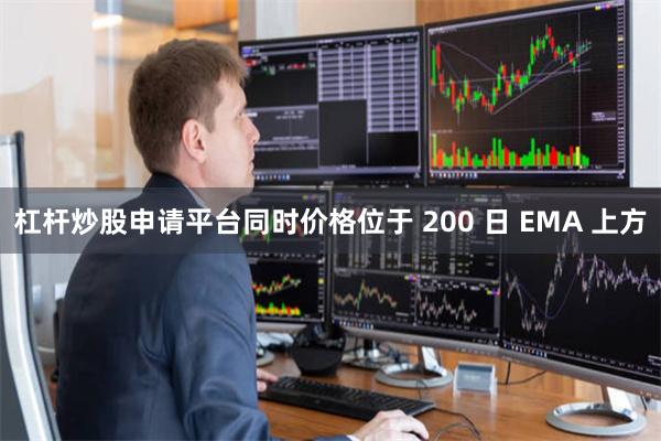 杠杆炒股申请平台同时价格位于 200 日 EMA 上方