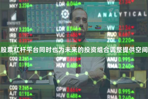 股票杠杆平台同时也为未来的投资组合调整提供空间