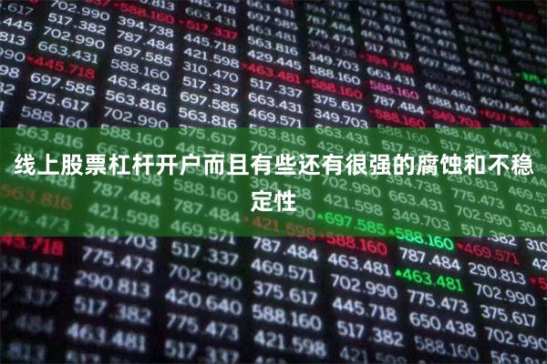 线上股票杠杆开户而且有些还有很强的腐蚀和不稳定性