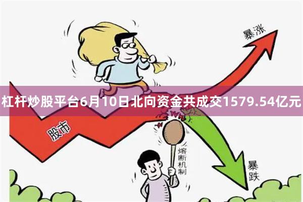 杠杆炒股平台6月10日北向资金共成交1579.54亿元