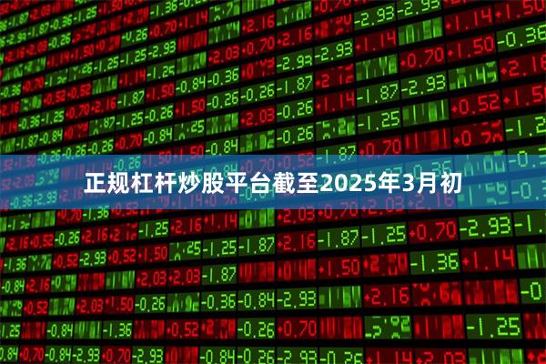 正规杠杆炒股平台截至2025年3月初