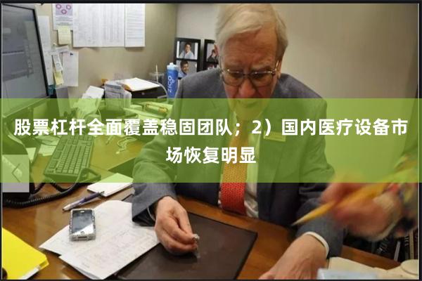 股票杠杆全面覆盖稳固团队;2)国内医疗设备市场恢复明显