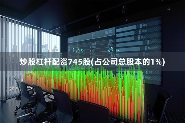 炒股杠杆配资745股(占公司总股本的1%)