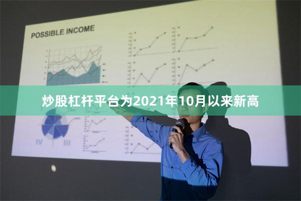 炒股杠杆平台为2021年10月以来新高