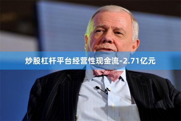 炒股杠杆平台经营性现金流-2.71亿元