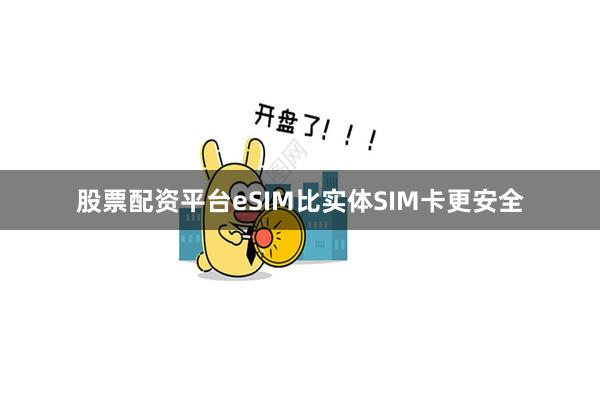股票配资平台　　eSIM比实体SIM卡更安全