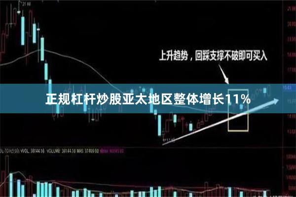 正规杠杆炒股亚太地区整体增长11%