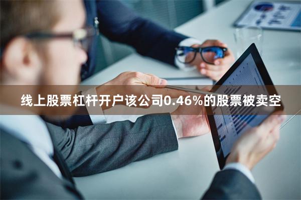 线上股票杠杆开户该公司0.46%的股票被卖空