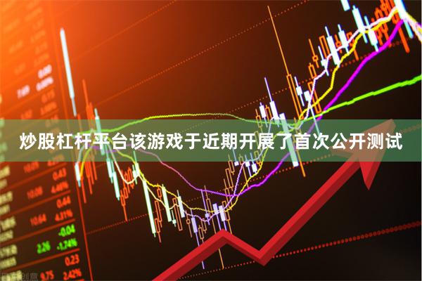 炒股杠杆平台该游戏于近期开展了首次公开测试