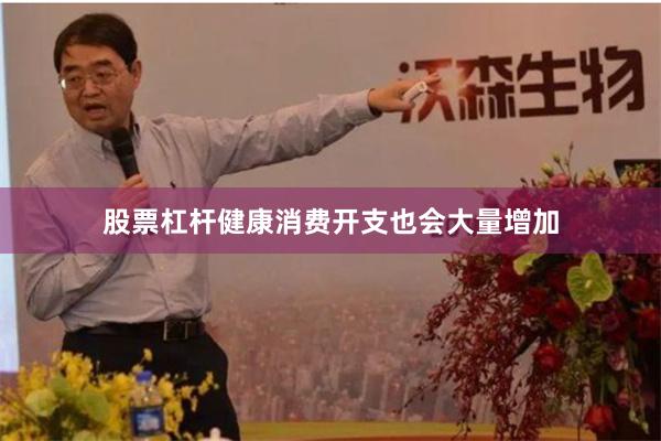 股票杠杆健康消费开支也会大量增加