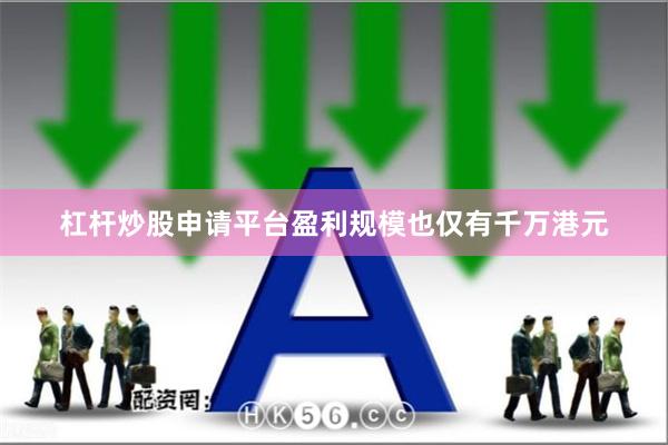 杠杆炒股申请平台盈利规模也仅有千万港元