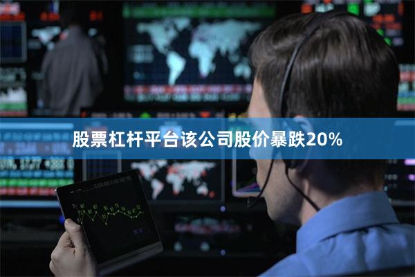 股票杠杆平台该公司股价暴跌20%