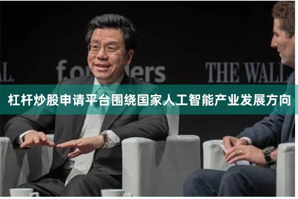 杠杆炒股申请平台围绕国家人工智能产业发展方向