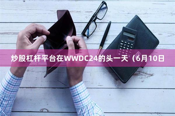 炒股杠杆平台在WWDC24的头一天(6月10日