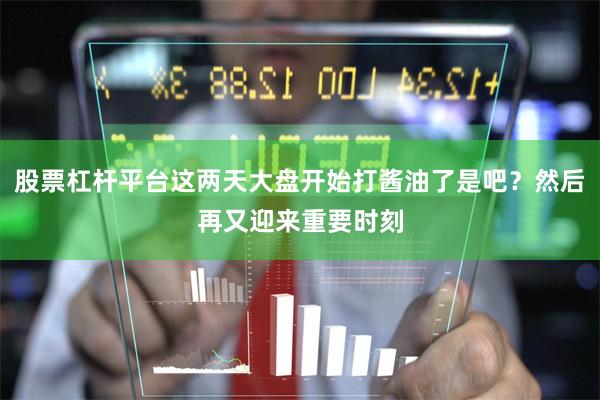 股票杠杆平台这两天大盘开始打酱油了是吧?然后再又迎来重要时刻