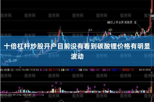 十倍杠杆炒股开户目前没有看到碳酸锂价格有明显波动