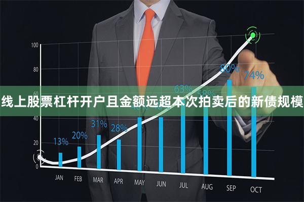 线上股票杠杆开户且金额远超本次拍卖后的新债规模