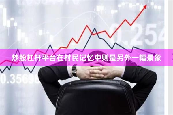 炒股杠杆平台在村民记忆中则是另外一幅景象
