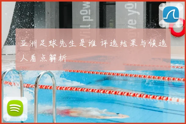 亚洲足球先生是谁 评选结果与候选人看点解析