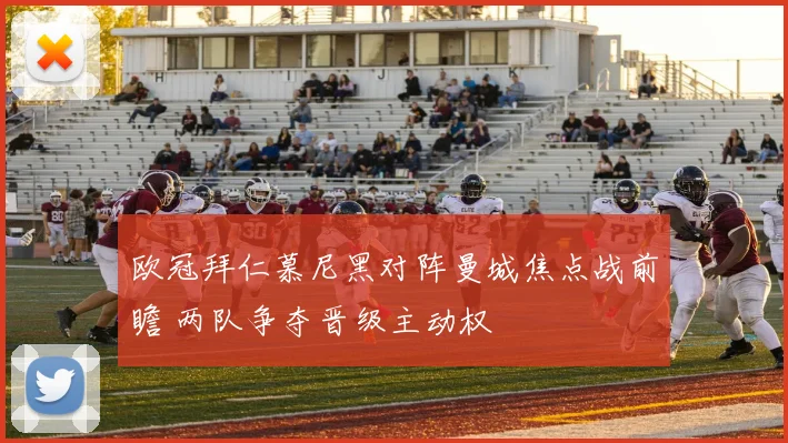 欧冠拜仁慕尼黑对阵曼城焦点战前瞻 两队争夺晋级主动权