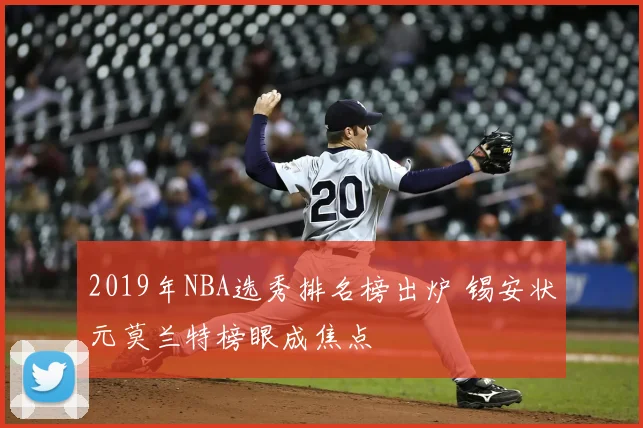 2019年NBA选秀排名榜出炉 锡安状元莫兰特榜眼成焦点