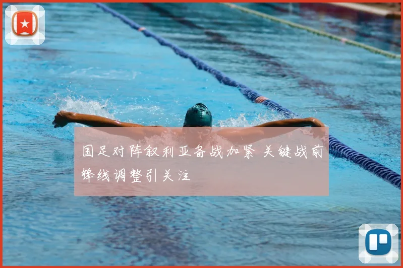 国足对阵叙利亚备战加紧 关键战前锋线调整引关注