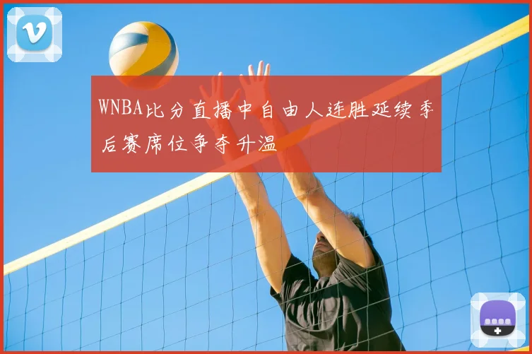 WNBA比分直播中自由人连胜延续季后赛席位争夺升温